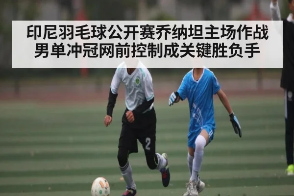 印尼羽毛球公开赛乔纳坦主场作战男单冲冠网前控制成关键胜负手