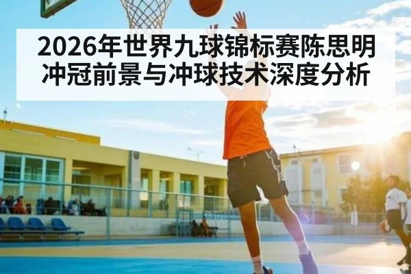 2026年世界九球锦标赛陈思明冲冠前景与冲球技术深度分析