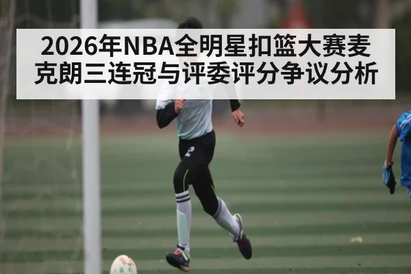 2026年NBA全明星扣篮大赛麦克朗三连冠与评委评分争议分析